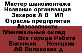 Мастер шиномонтажа › Название организации ­ Захаров А.В., ИП › Отрасль предприятия ­ Автозапчасти › Минимальный оклад ­ 100 000 - Все города Работа » Вакансии   . Ненецкий АО,Волоковая д.